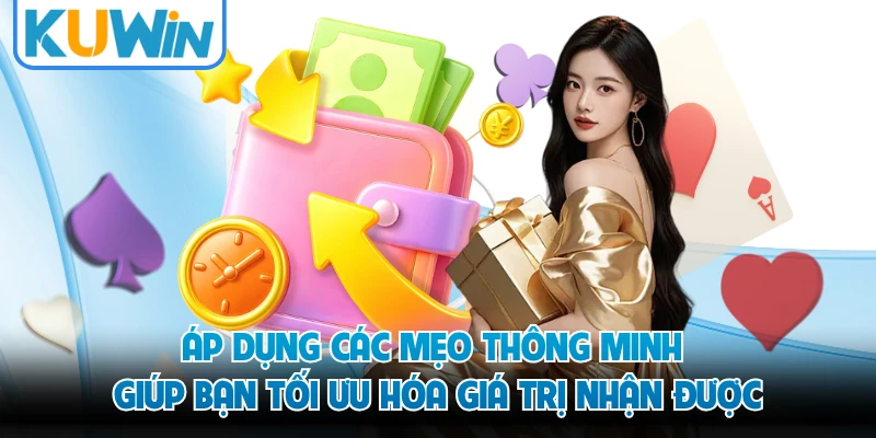 Áp dụng các mẹo thông minh giúp bạn tối ưu hóa giá trị nhận được