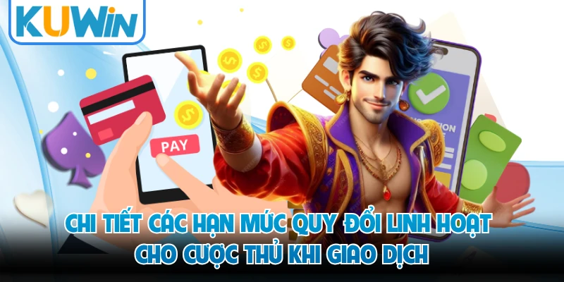 Chi tiết các hạn mức quy đổi linh hoạt cho cược thủ khi giao dịch