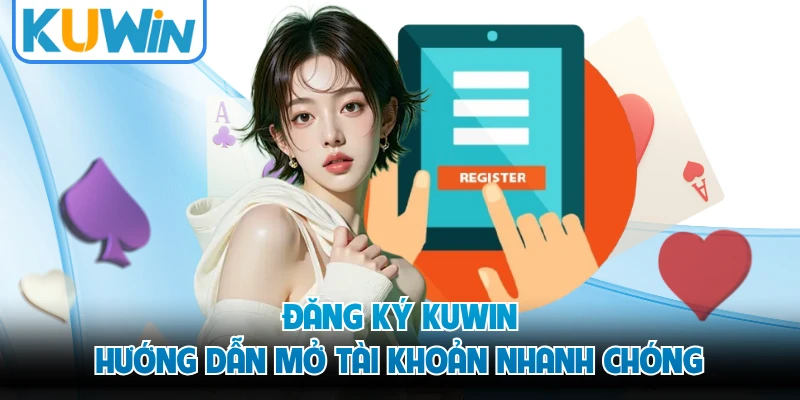 Đăng Ký KUWIN - Hướng Dẫn Mở Tài Khoản Nhanh Chóng