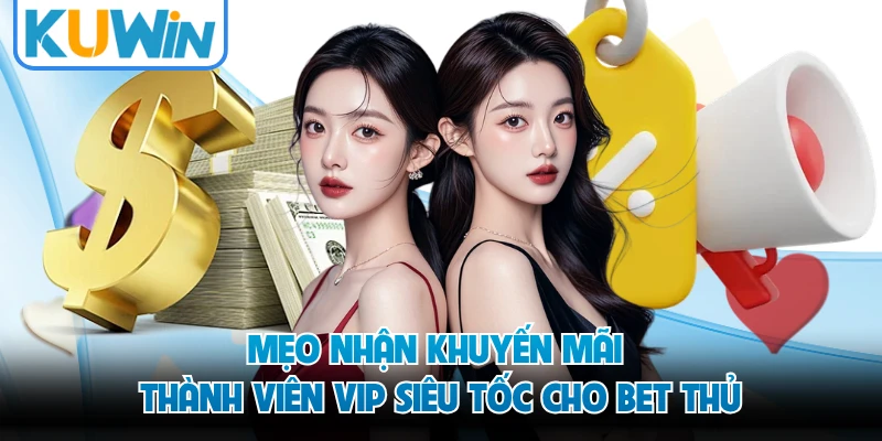 Mẹo nhận khuyến mãi thành viên VIP siêu tốc cho bet thủ