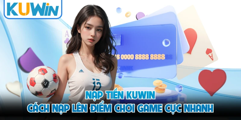 Nạp Tiền KUWIN - Cách Nạp Lên Điểm Chơi Game Cực Nhanh