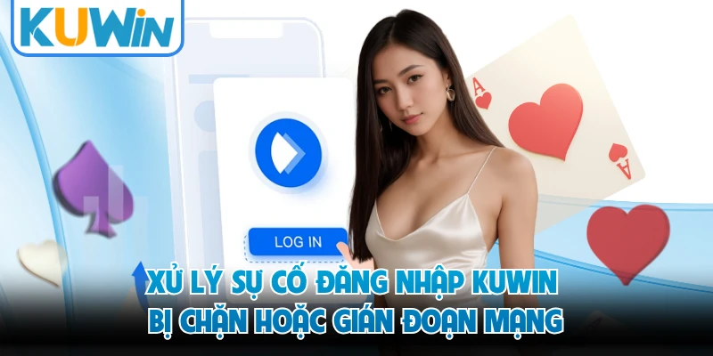 Xử lý sự cố đăng nhập KUWIN bị chặn hoặc gián đoạn mạng